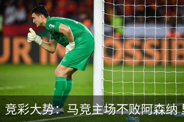 竞彩大势：马竞主场不败阿森纳 里斯本有望大胜