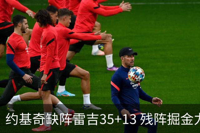 约基奇缺阵雷吉35+13 残阵掘金力克四巨头快船